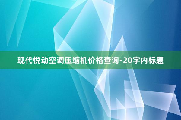 现代悦动空调压缩机价格查询-20字内标题