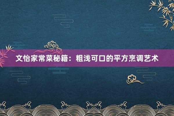 文怡家常菜秘籍：粗浅可口的平方烹调艺术